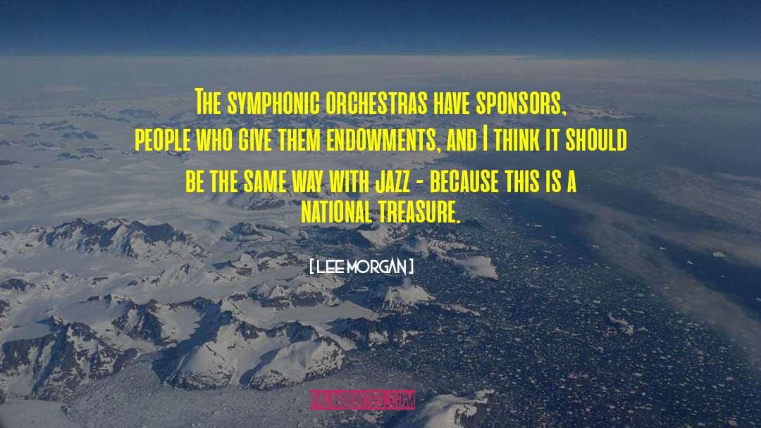 Lee Morgan Quotes: The symphonic orchestras have sponsors,