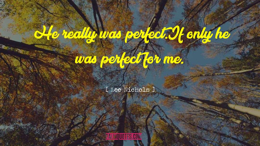 Lee Nichols Quotes: He really was perfect.<br>If only