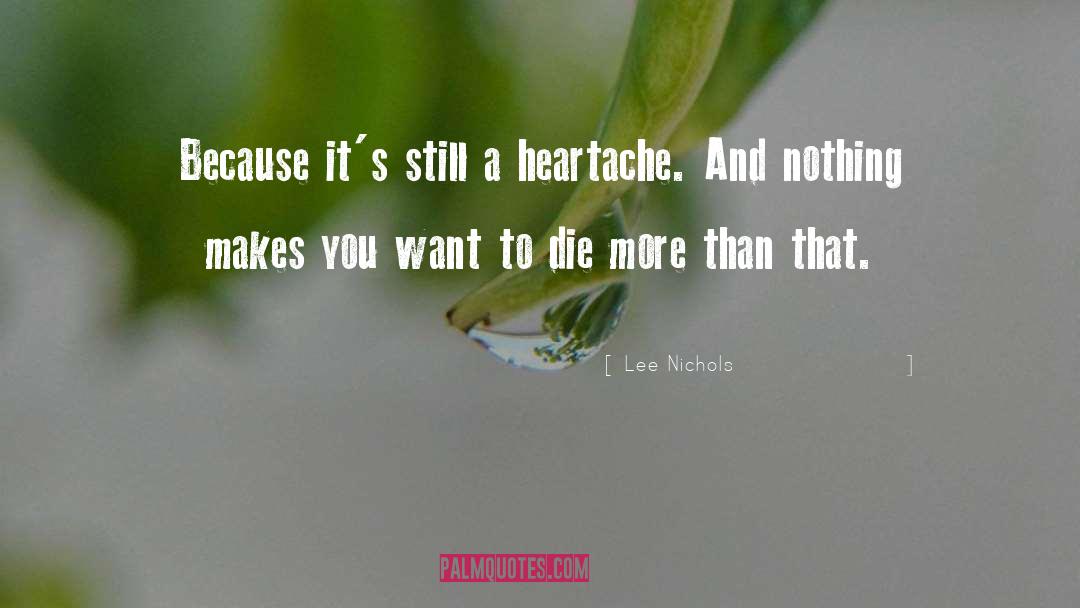 Lee Nichols Quotes: Because it's still a heartache.