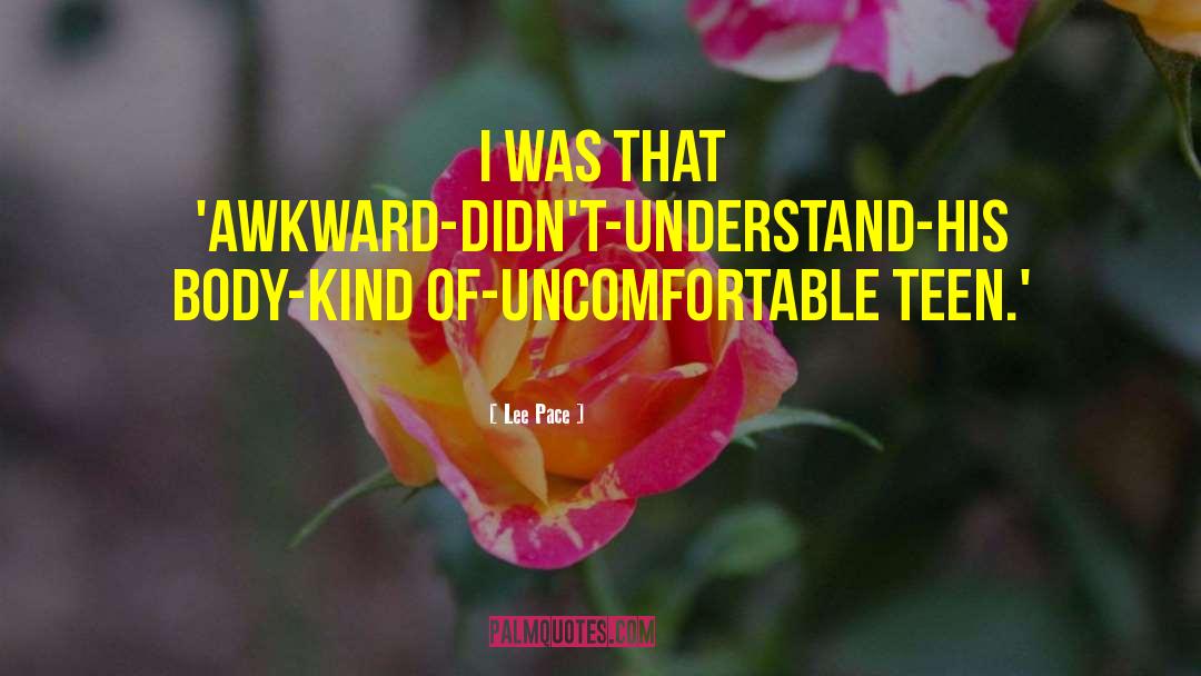 Lee Pace Quotes: I was that 'awkward-didn't-understand-his body-kind