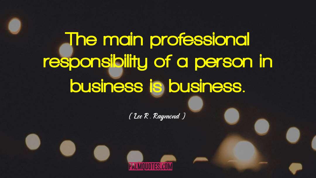 Lee R. Raymond Quotes: The main professional responsibility of