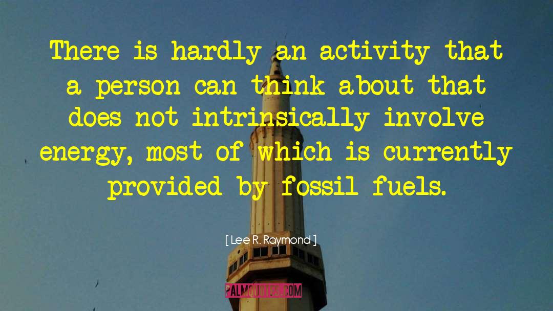 Lee R. Raymond Quotes: There is hardly an activity