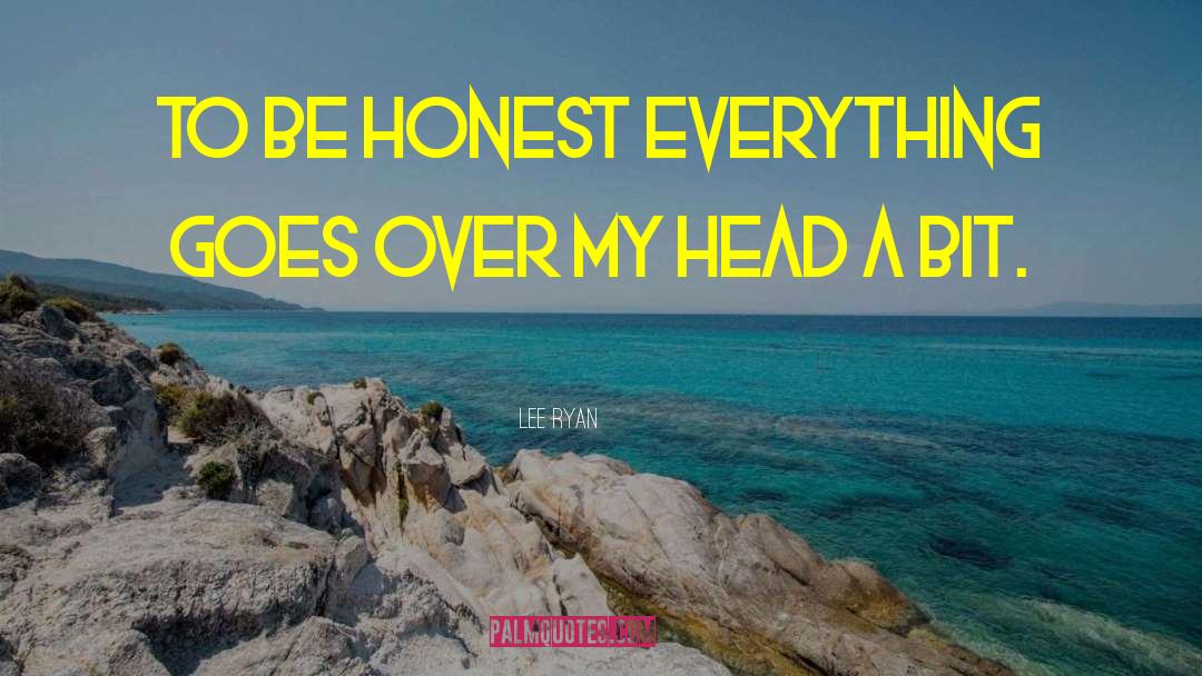 Lee Ryan Quotes: To be honest everything goes