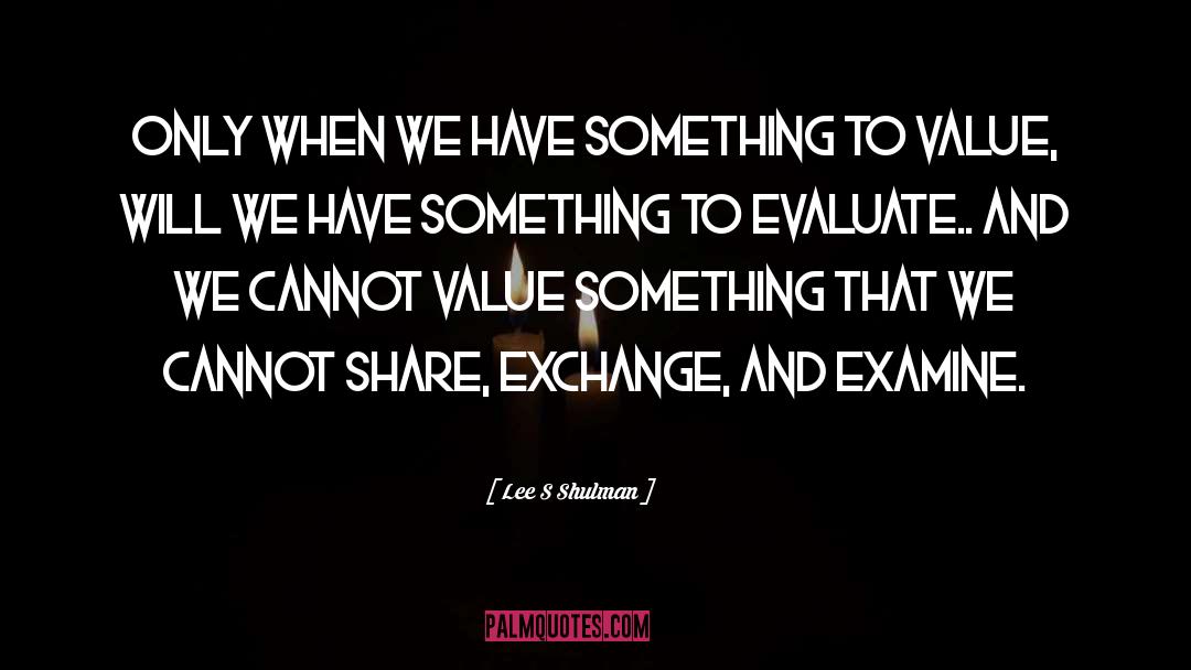Lee S Shulman Quotes: Only when we have something