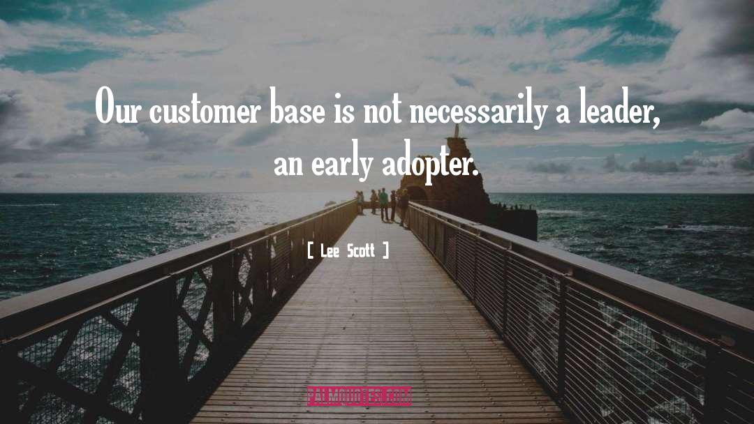 Lee Scott Quotes: Our customer base is not