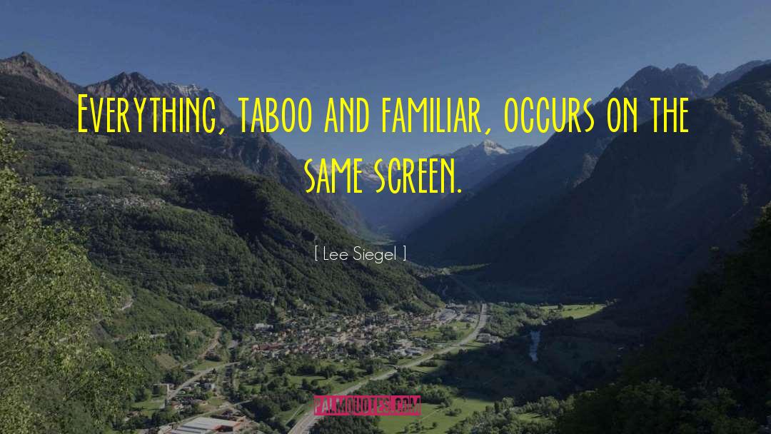 Lee Siegel Quotes: Everything, taboo and familiar, occurs