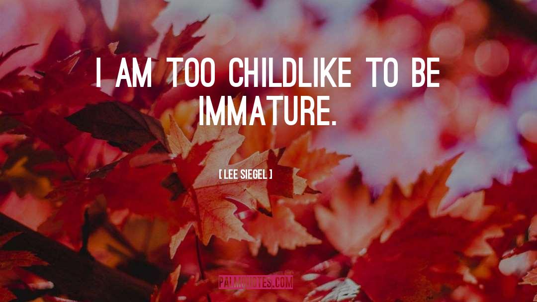 Lee Siegel Quotes: I am too childlike to