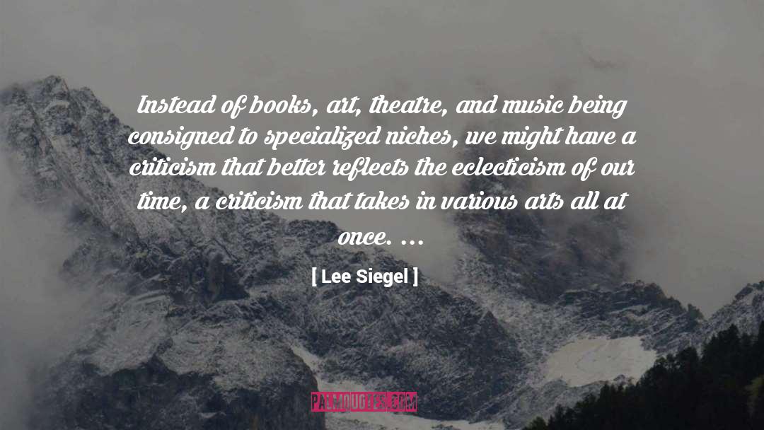 Lee Siegel Quotes: Instead of books, art, theatre,