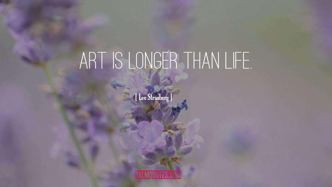 Lee Strasberg Quotes: Art is longer than life.