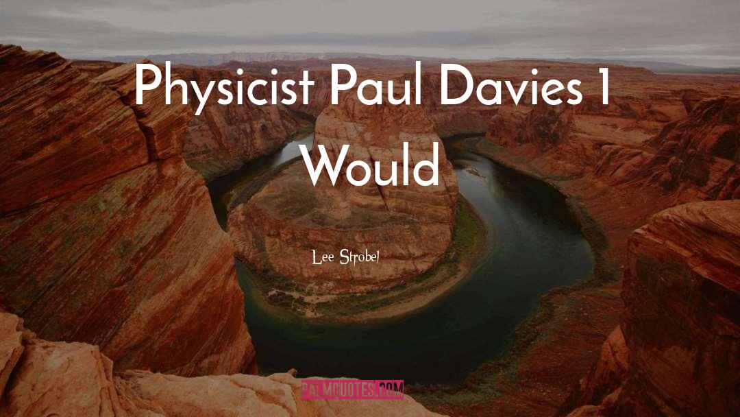 Lee Strobel Quotes: Physicist Paul Davies 1 Would