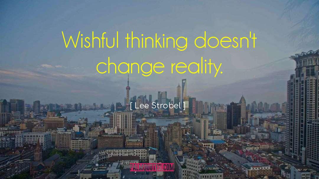 Lee Strobel Quotes: Wishful thinking doesn't change reality.