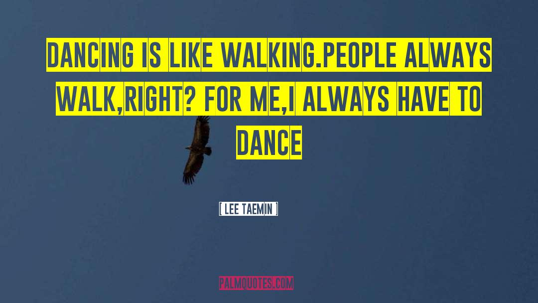 Lee Taemin Quotes: Dancing is like walking.People always