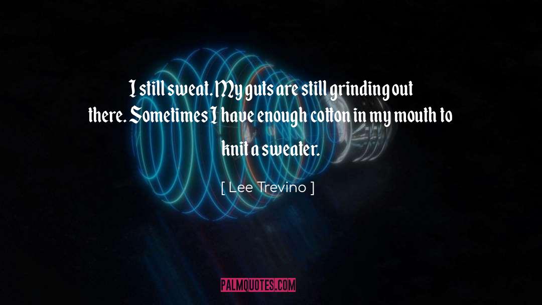 Lee Trevino Quotes: I still sweat. My guts