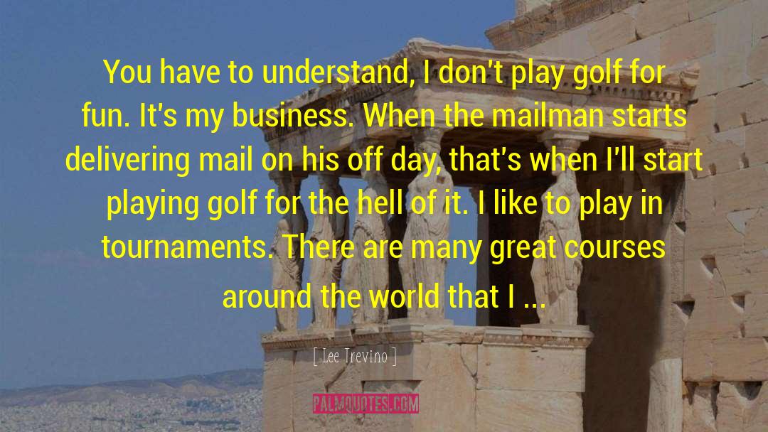 Lee Trevino Quotes: You have to understand, I