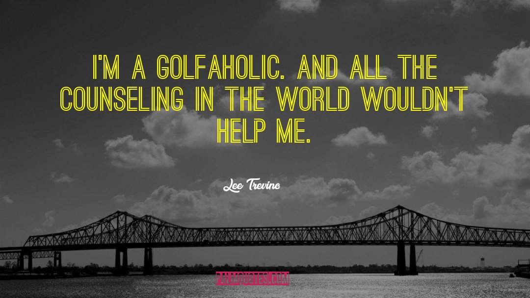 Lee Trevino Quotes: I'm a golfaholic. And all