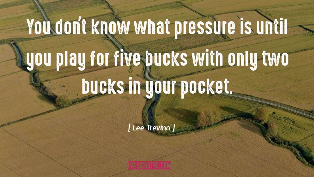 Lee Trevino Quotes: You don't know what pressure