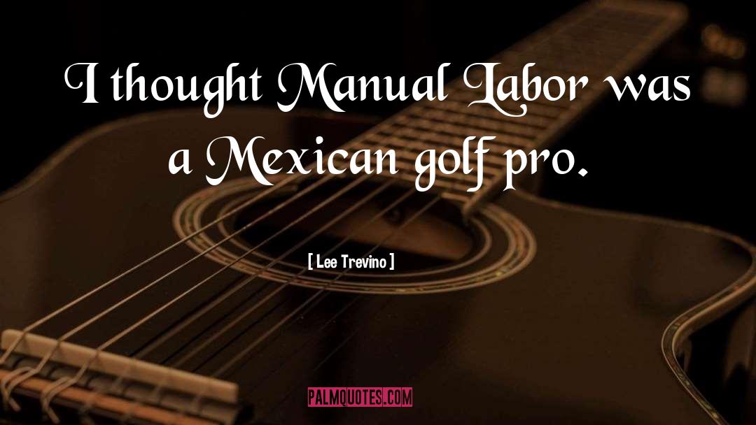 Lee Trevino Quotes: I thought Manual Labor was