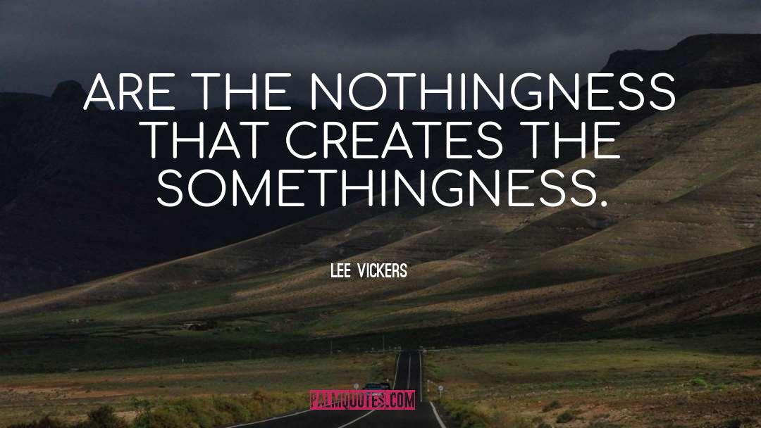 Lee Vickers Quotes: ARE THE NOTHINGNESS THAT CREATES