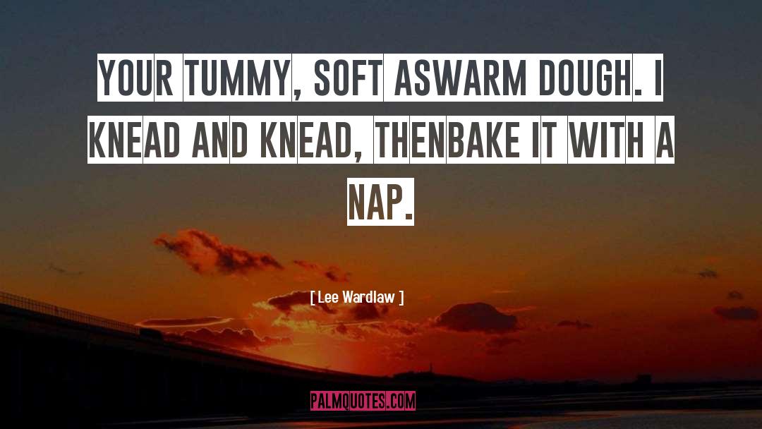 Lee Wardlaw Quotes: Your tummy, soft as<br>warm dough.