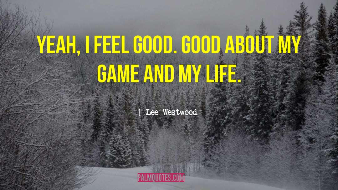 Lee Westwood Quotes: Yeah, I feel good. Good