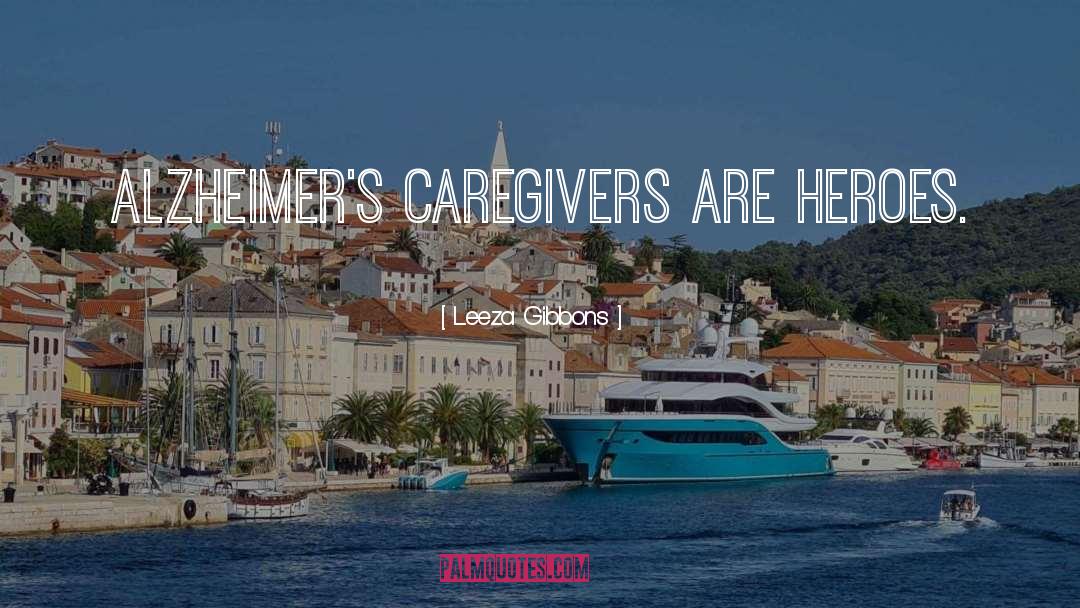 Leeza Gibbons Quotes: Alzheimer's caregivers are heroes.