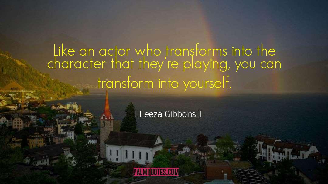 Leeza Gibbons Quotes: Like an actor who transforms