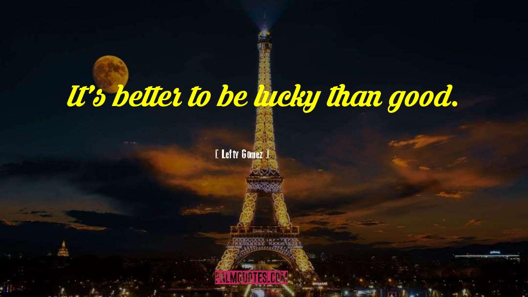 Lefty Gomez Quotes: It's better to be lucky