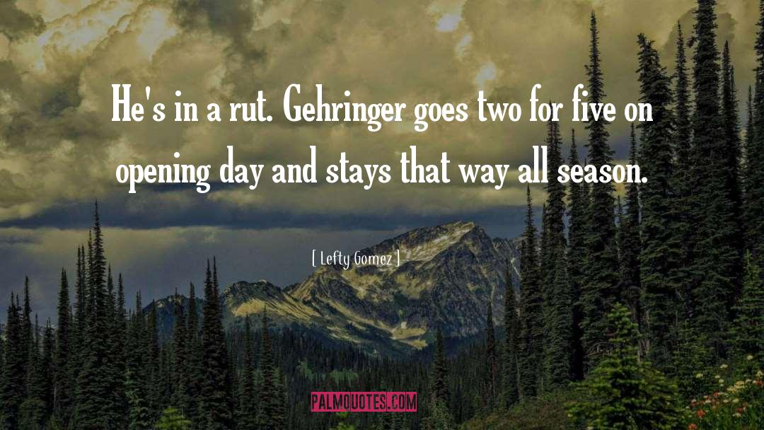 Lefty Gomez Quotes: He's in a rut. Gehringer