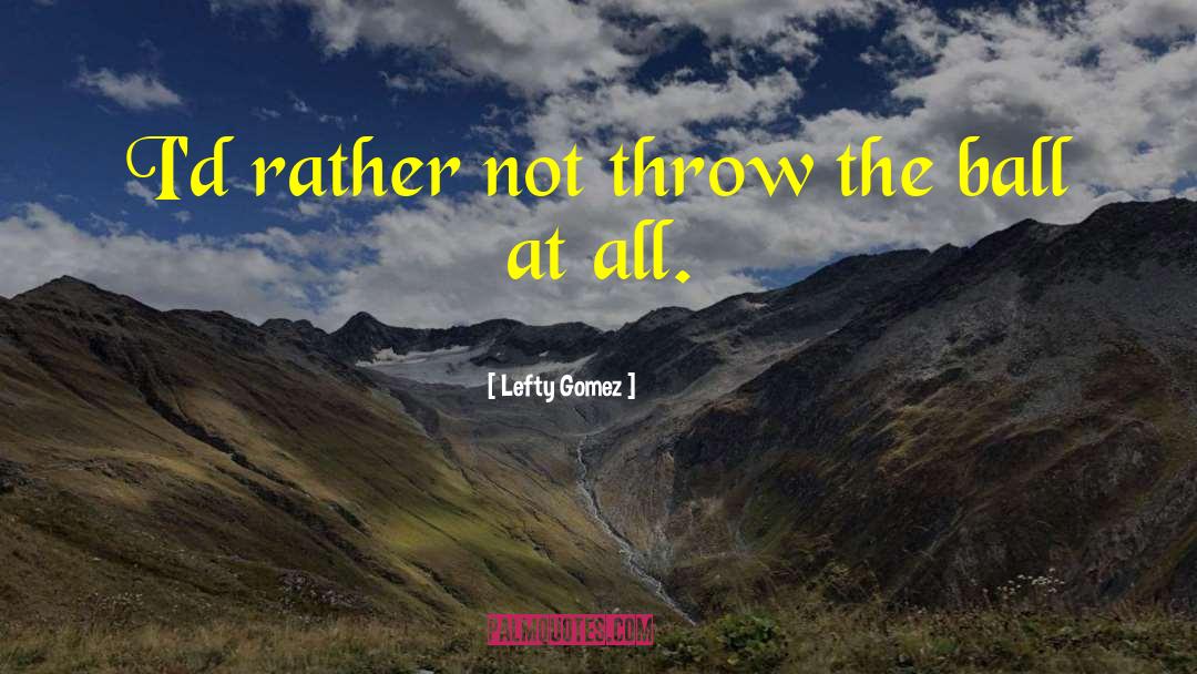 Lefty Gomez Quotes: I'd rather not throw the