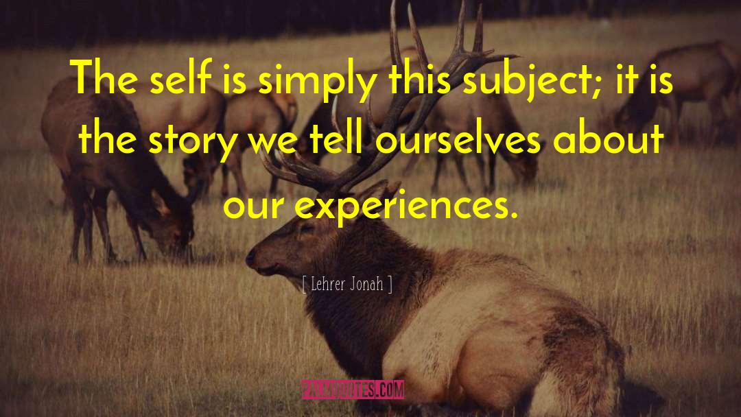 Lehrer Jonah Quotes: The self is simply this