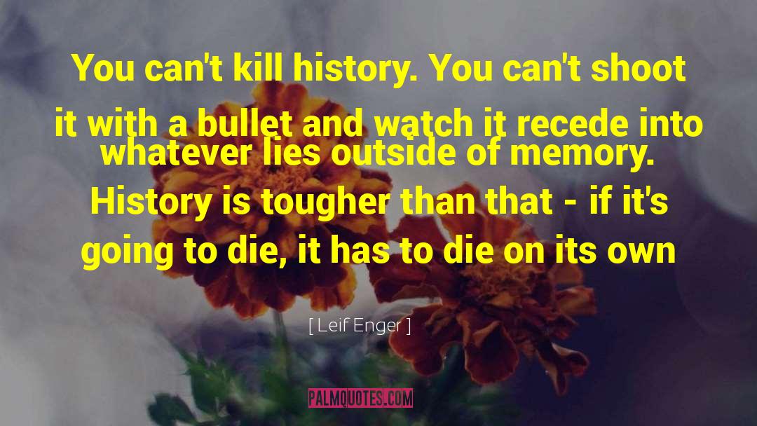 Leif Enger Quotes: You can't kill history. You