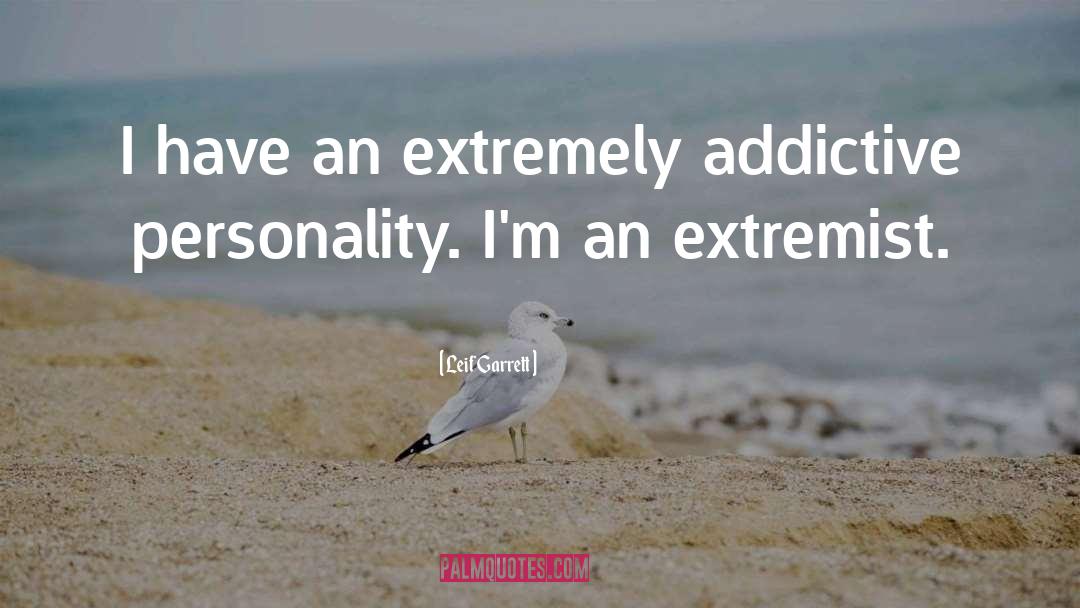 Leif Garrett Quotes: I have an extremely addictive