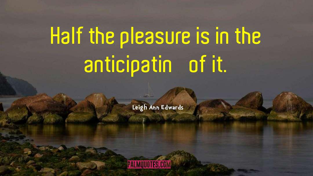 Leigh Ann Edwards Quotes: Half the pleasure is in