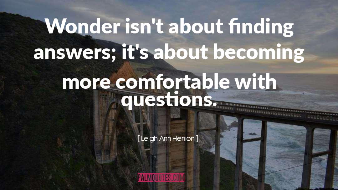 Leigh Ann Henion Quotes: Wonder isn't about finding answers;
