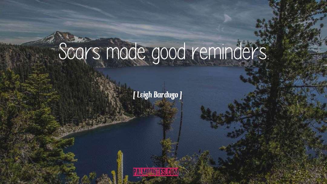 Leigh Bardugo Quotes: Scars made good reminders.