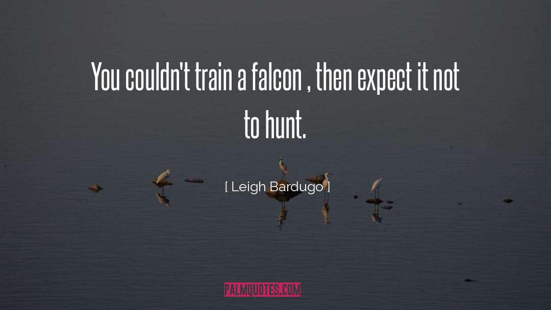 Leigh Bardugo Quotes: You couldn't train a falcon