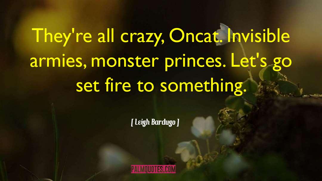 Leigh Bardugo Quotes: They're all crazy, Oncat. Invisible