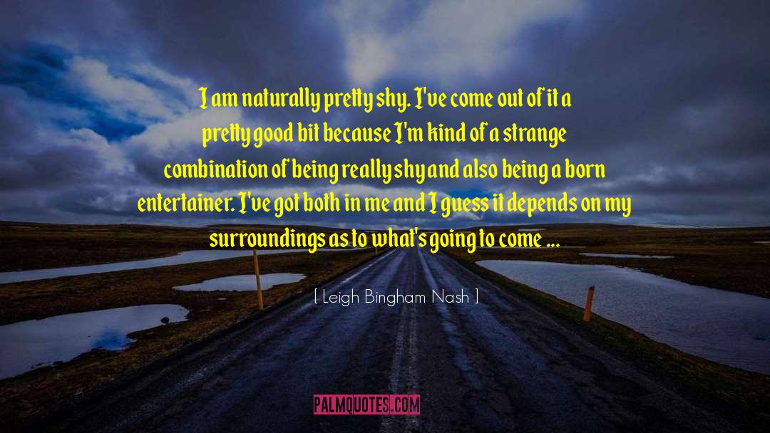 Leigh Bingham Nash Quotes: I am naturally pretty shy.