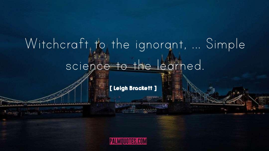 Leigh Brackett Quotes: Witchcraft to the ignorant, ...