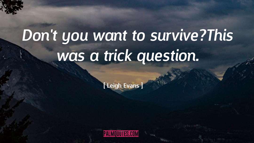 Leigh Evans Quotes: Don't you want to survive?<br