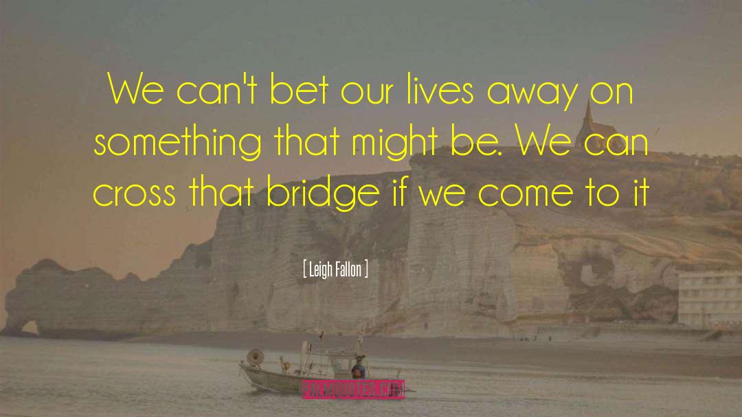 Leigh Fallon Quotes: We can't bet our lives