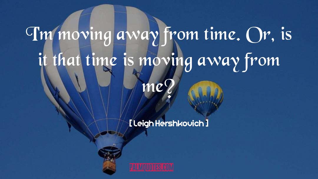 Leigh Hershkovich Quotes: I'm moving away from time.