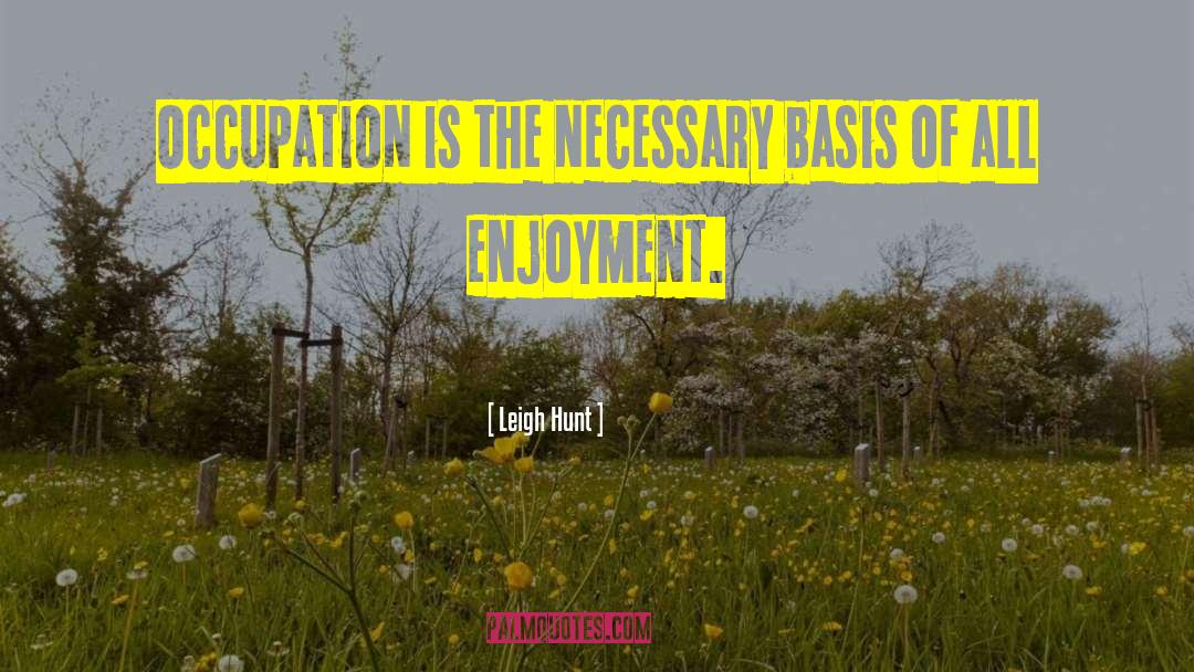 Leigh Hunt Quotes: Occupation is the necessary basis