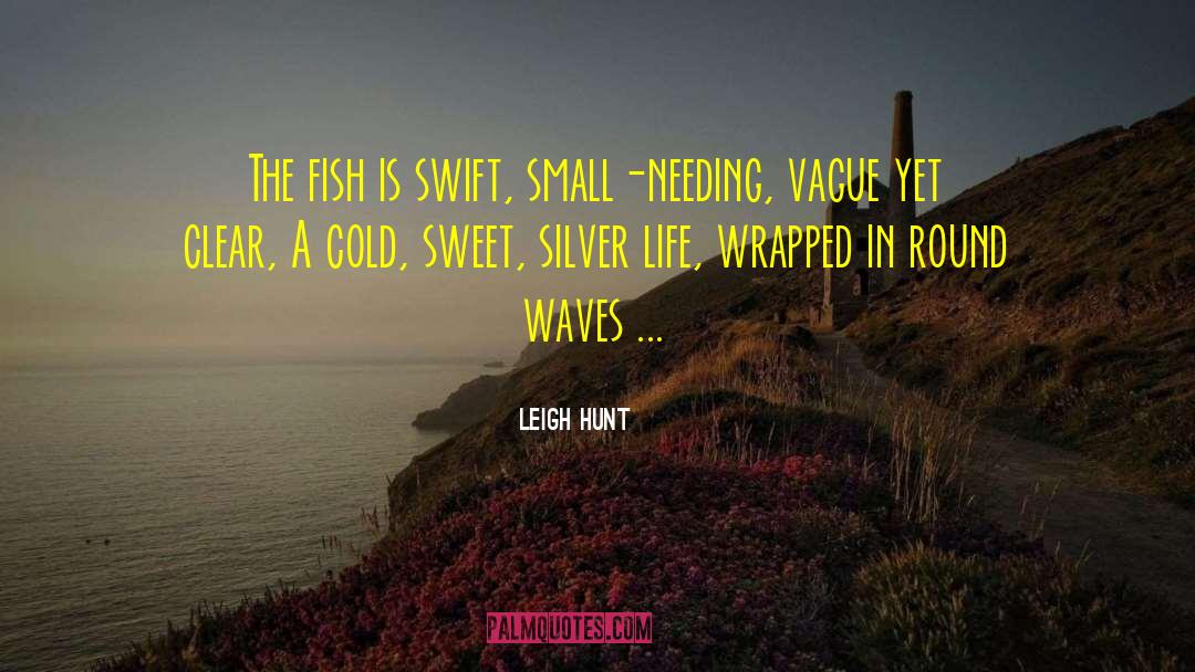 Leigh Hunt Quotes: The fish is swift, small-needing,