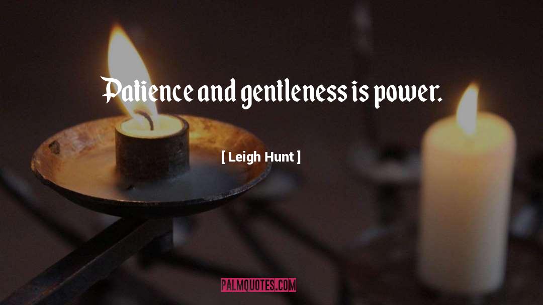 Leigh Hunt Quotes: Patience and gentleness is power.