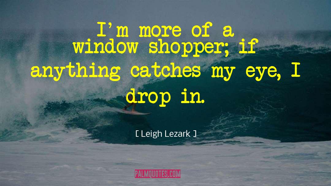 Leigh Lezark Quotes: I'm more of a window-shopper;