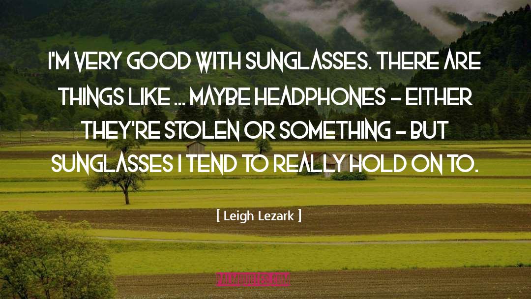 Leigh Lezark Quotes: I'm very good with sunglasses.