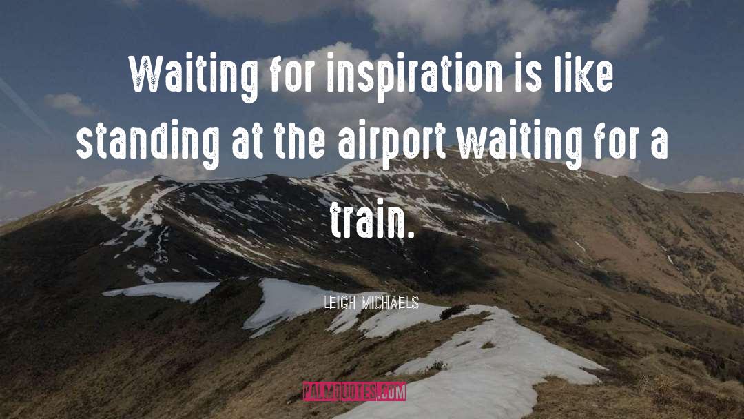 Leigh Michaels Quotes: Waiting for inspiration is like