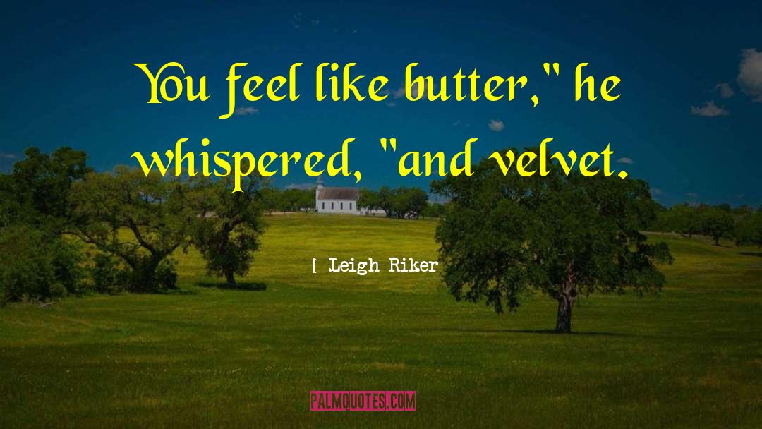 Leigh Riker Quotes: You feel like butter,