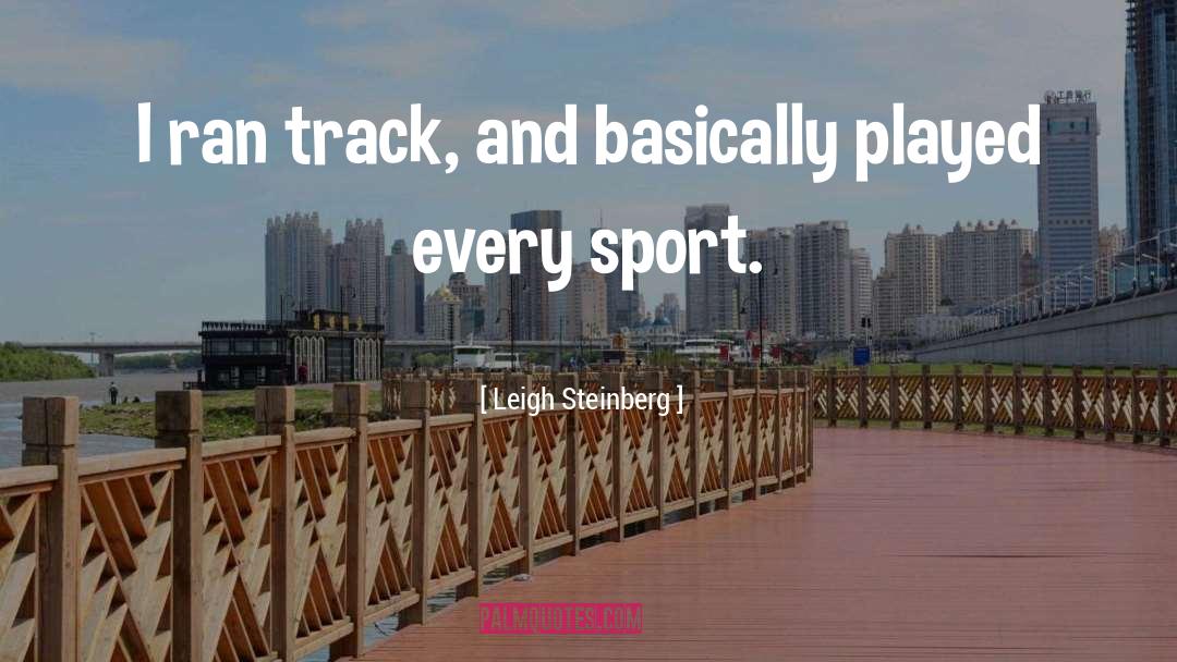 Leigh Steinberg Quotes: I ran track, and basically